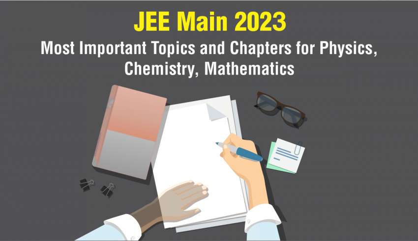 JEE Main 2023 Most Important Topics and Chapters for Physics, Chemistry, Mathematics