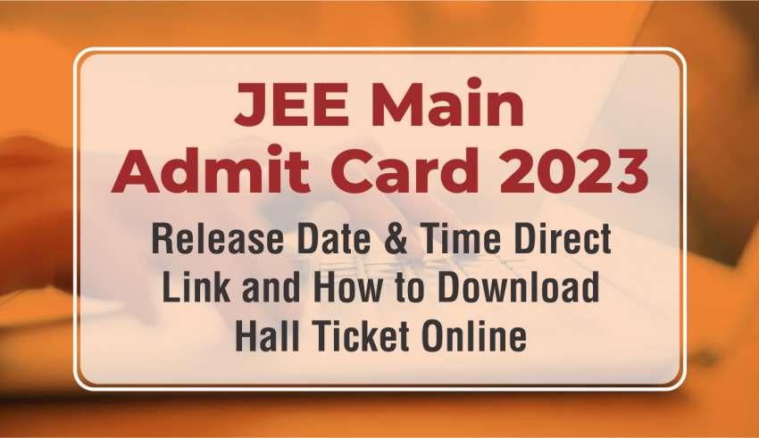JEE Main Admit Card 2023 Release Date & Time, Direct Link and How to Download Hall Ticket Online