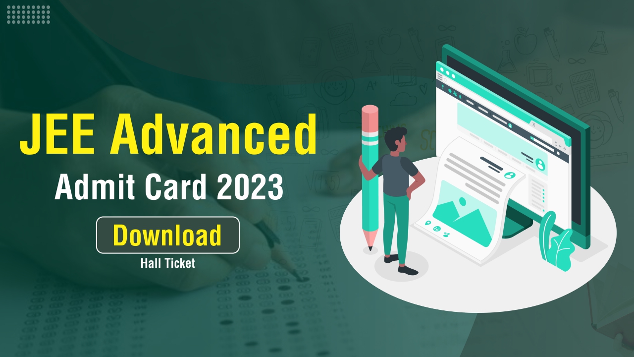 JEE Advanced Admit Card 2023 , How to Download Hall Ticket