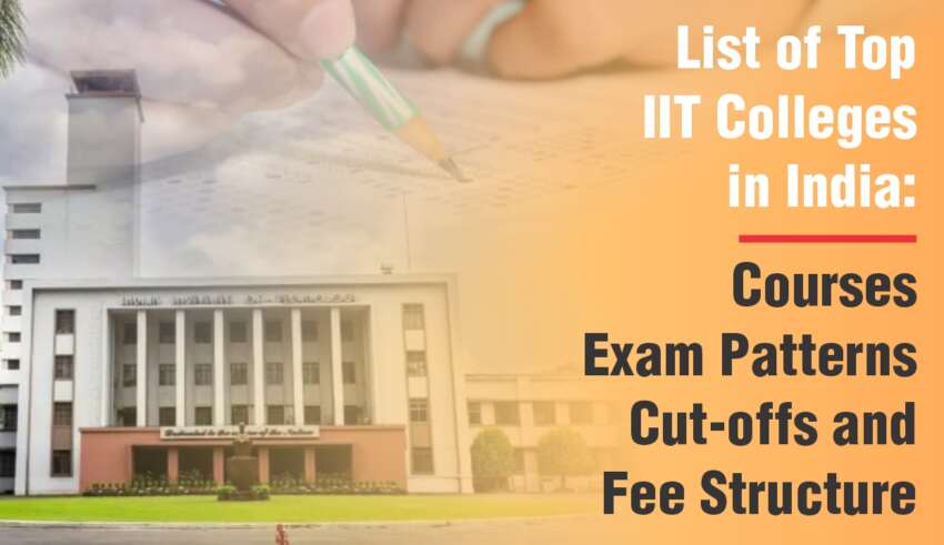 List of Top IIT Colleges in India 2024 Courses, Exam Patterns, Cut-offs, and Fee Structure