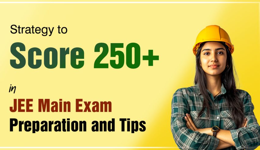 Strategy to Score 250+ in JEE Main Exam Preparation and Tips