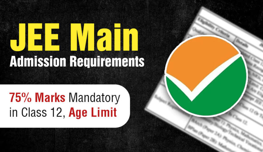 JEE Main Admission Requirements 75% Marks Mandatory in Class 12, Age Limit