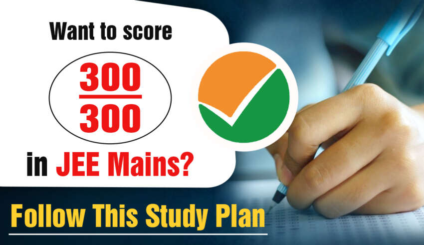 Want to score 300/300 in JEE Mains Follow This Study Plan