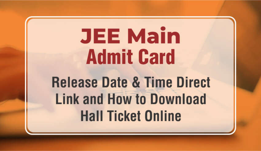 JEE Main Admit Card 2026 Release Date & Time, Direct Link and How to Download Hall Ticket Online