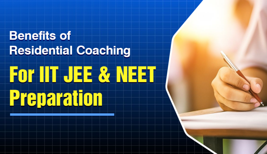 Benefits of Residential Coaching For IIT JEE & NEET Preparation